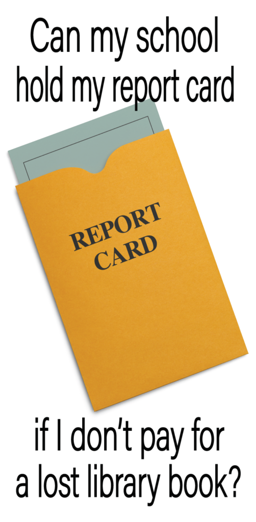 When I lived in Texas, my school held student report cards for nonpayment...