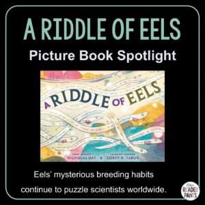 A Riddle of Eels by Nicholas Day is recommended for PreS-Grade 5. Eels’ mysterious breeding habits continue to puzzle scientists worldwide.