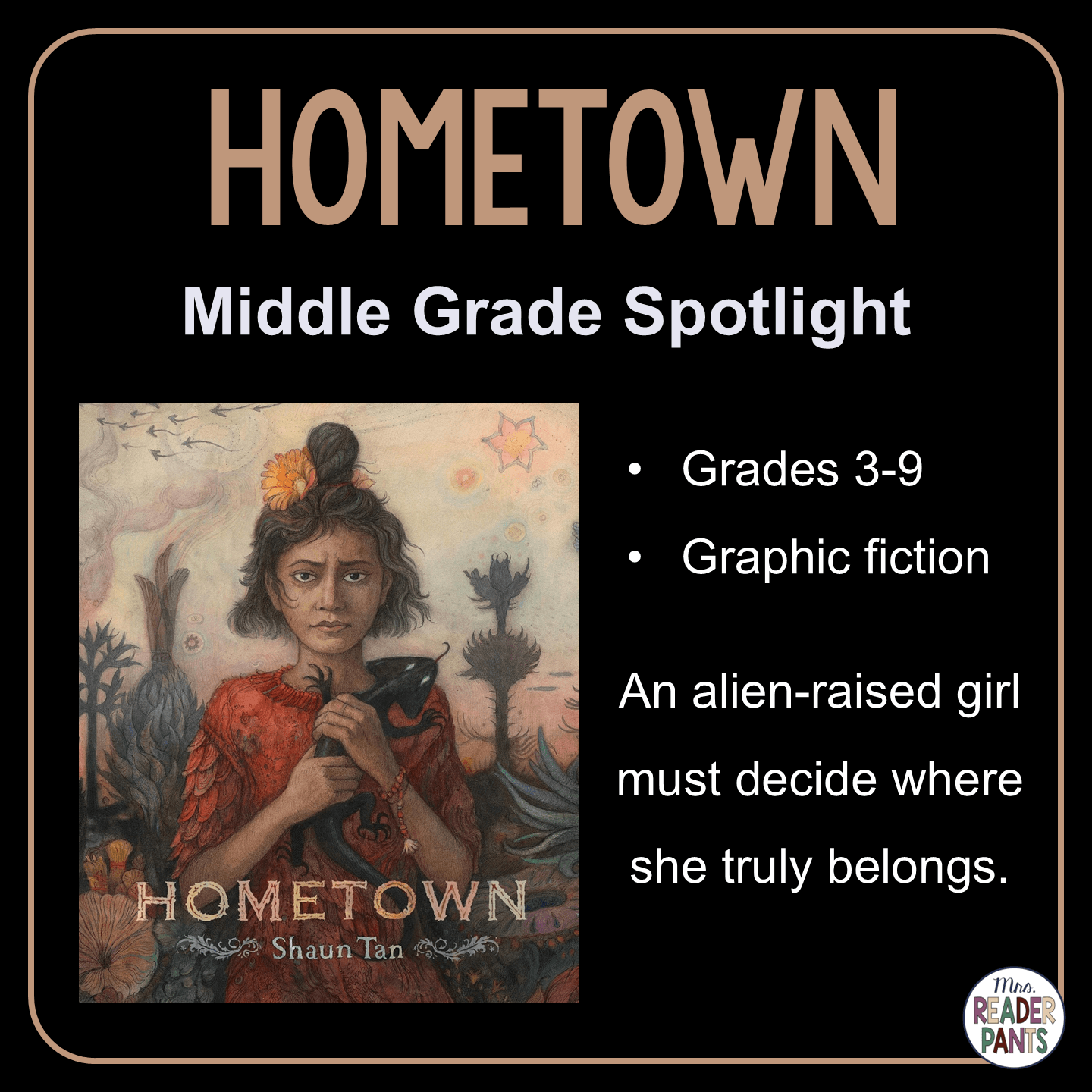 Shaun Tan's Hometown is a graphic novel featuring an alien-raised girl who must decide where she truly belongs. Recommended for Grades 3-9.