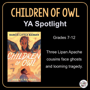 Children of Owl by Darcie Little Badger is recommended for Grades 7-12. Three Lipan Apache cousins face ghosts and looming tragedy.